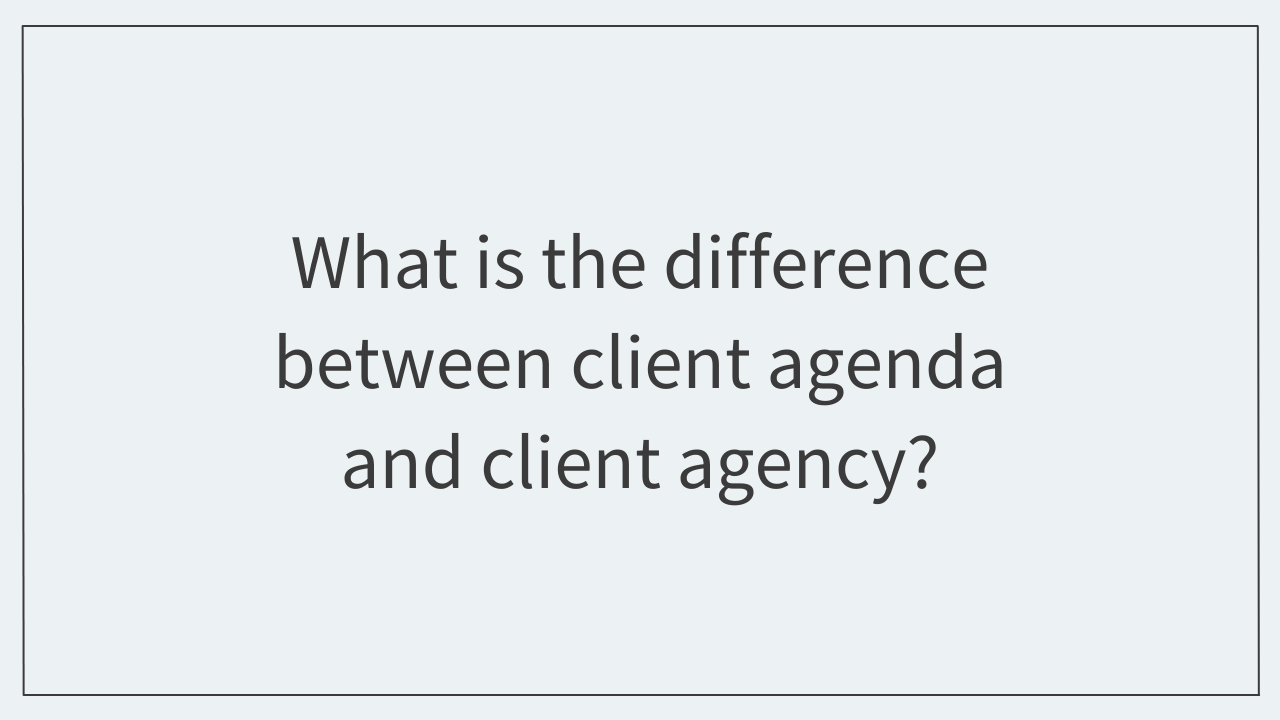 What is the difference between client agenda and client agency?