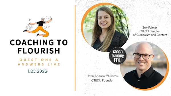 Coaching to Flourish Q&A Live Session 1-25-2022 Coaching to Flourish Q&A Live Session with John Andrew Williams and Britt Fulmer
